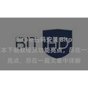 Bitpie扫码安装 Bitpie钱包最新版本下载教程及功能亮点，尽在一篇文章中详解