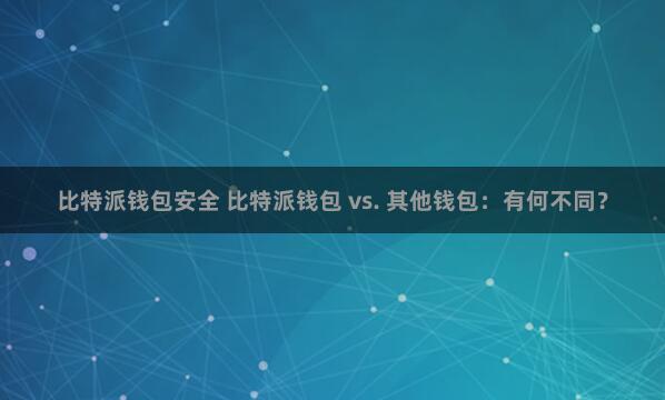 比特派钱包安全 比特派钱包 vs. 其他钱包：有何不同？