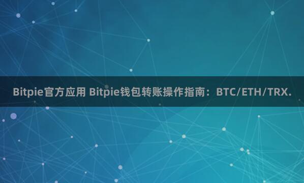 Bitpie官方应用 Bitpie钱包转账操作指南：BTC/ETH/TRX.