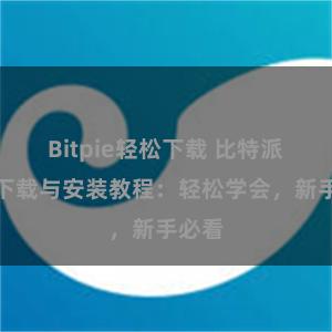 Bitpie轻松下载 比特派钱包下载与安装教程：轻松学会，新手必看