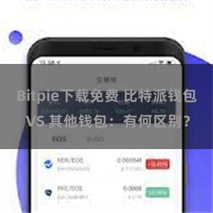 Bitpie下载免费 比特派钱包 VS 其他钱包：有何区别？