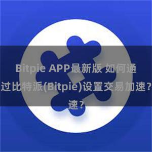 Bitpie APP最新版 如何通过比特派(Bitpie)设置交易加速？