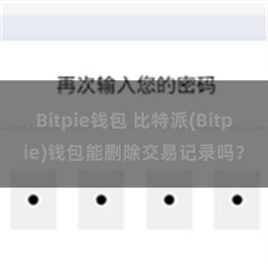 Bitpie钱包 比特派(Bitpie)钱包能删除交易记录吗？