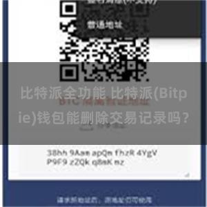 比特派全功能 比特派(Bitpie)钱包能删除交易记录吗？