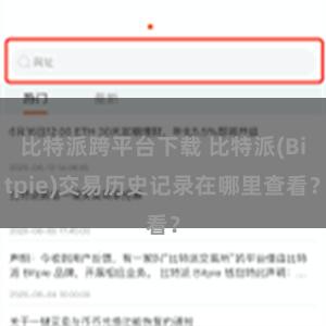 比特派跨平台下载 比特派(Bitpie)交易历史记录在哪里查看？