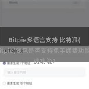 Bitpie多语言支持 比特派(Bitpie)钱包是否支持免手续费功能？