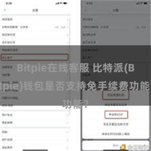 Bitpie在线客服 比特派(Bitpie)钱包是否支持免手续费功能？