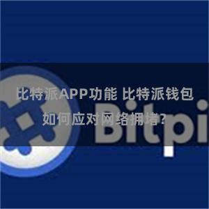 比特派APP功能 比特派钱包如何应对网络拥堵？