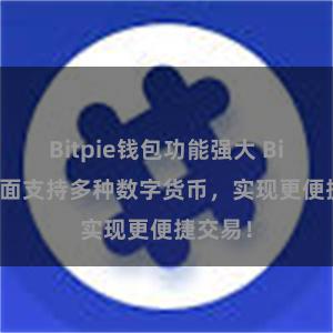 Bitpie钱包功能强大 Bitpie全面支持多种数字货币，实现更便捷交易！