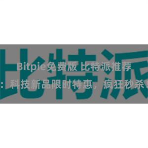 Bitpie免费版 比特派推荐：科技新品限时特惠，疯狂秒杀！
