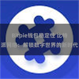 Bitpie钱包稳定性 比特派网络：解锁数字世界的新时代