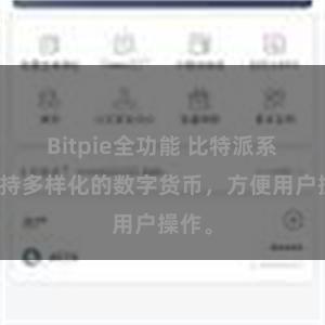 Bitpie全功能 比特派系统支持多样化的数字货币，方便用户操作。
