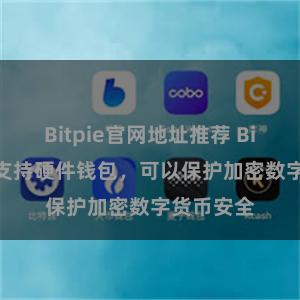 Bitpie官网地址推荐 Bitpie系统支持硬件钱包，可以保护加密数字货币安全