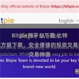 Bitpie跨平台下载 比特派官方版下载，安全便捷的投资交易神器