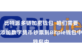 比特派多链加密钱包  咱们需要添加数字货币钞票到Bitpie钱包中
