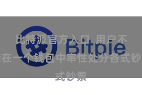 比特派官方入口  用户不错在一个钱包中率性处分各式钞票