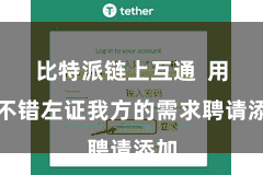 比特派链上互通  用户不错左证我方的需求聘请添加