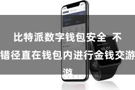 比特派数字钱包安全  不错径直在钱包内进行金钱交游