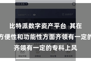 比特派数字资产平台  其在安全性、方便性和功能性方面齐领有一定的专科上风