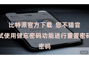 比特派官方下载  您不错尝试使用健忘密码功能进行重置密码