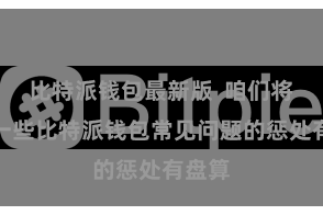 比特派钱包最新版  咱们将先容一些比特派钱包常见问题的惩处有盘算